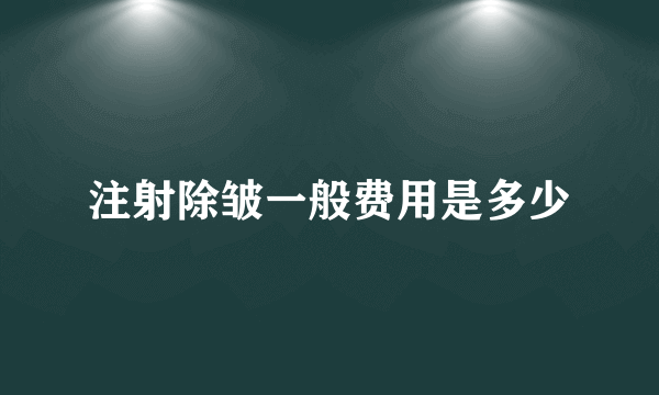 注射除皱一般费用是多少