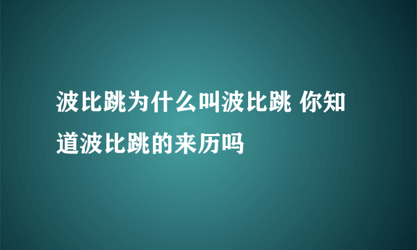 波比跳为什么叫波比跳 你知道波比跳的来历吗