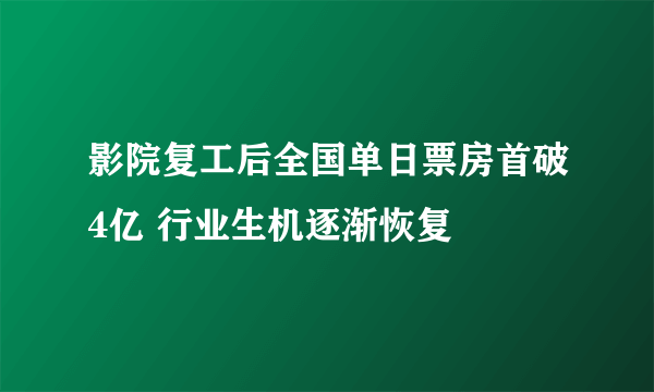 影院复工后全国单日票房首破4亿 行业生机逐渐恢复