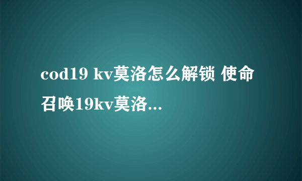 cod19 kv莫洛怎么解锁 使命召唤19kv莫洛获取解锁攻略