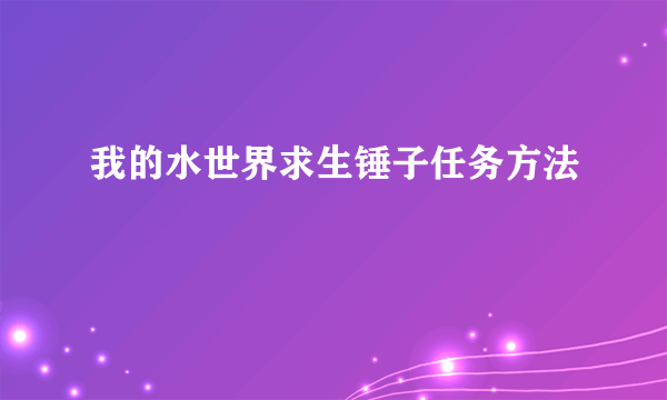 我的水世界求生锤子任务方法