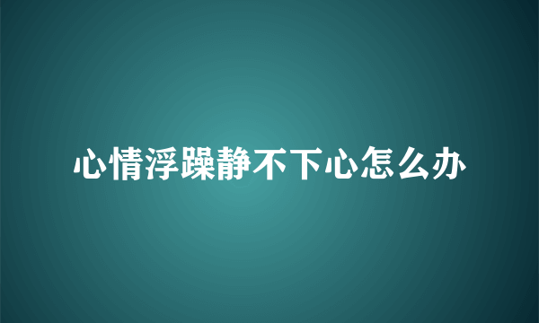 心情浮躁静不下心怎么办