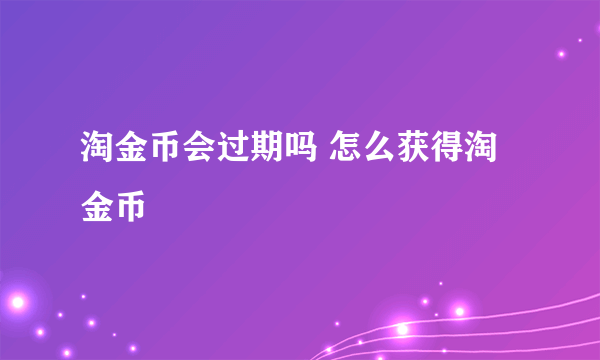 淘金币会过期吗 怎么获得淘金币