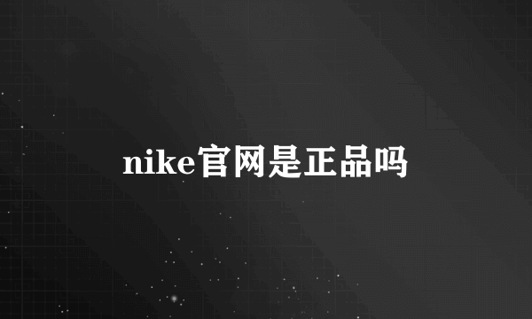 nike官网是正品吗