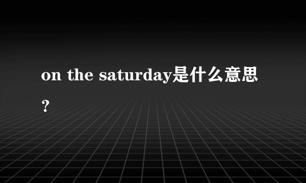 on the saturday是什么意思？