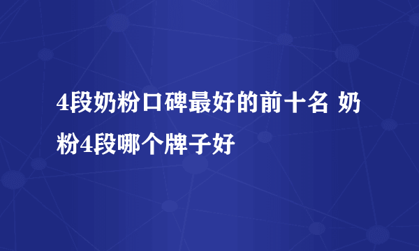 4段奶粉口碑最好的前十名 奶粉4段哪个牌子好