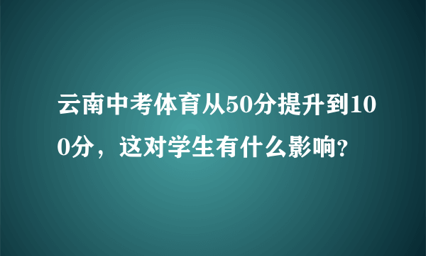 云南中考体育从50分提升到100分，这对学生有什么影响？