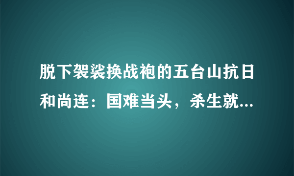 脱下袈裟换战袍的五台山抗日和尚连：国难当头，杀生就是护生！