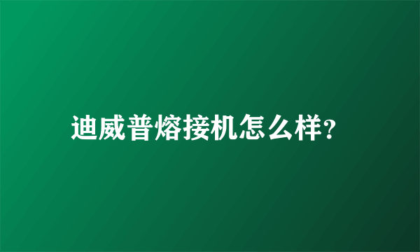 迪威普熔接机怎么样？