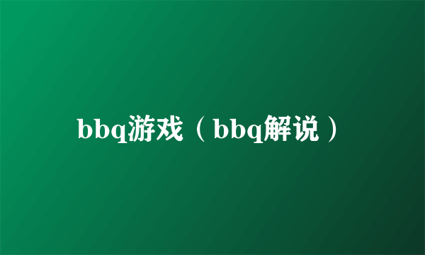 bbq游戏（bbq解说）