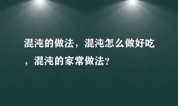 混沌的做法，混沌怎么做好吃，混沌的家常做法？