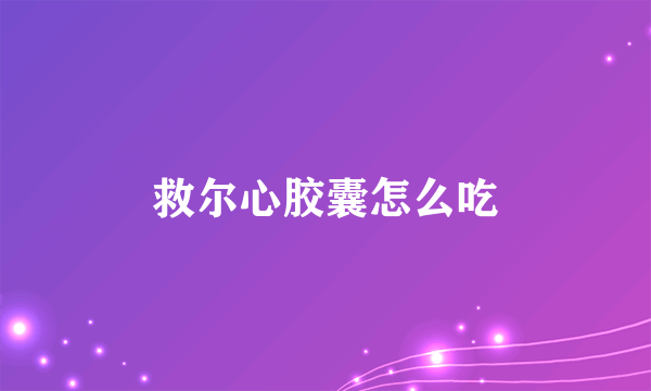 救尔心胶囊怎么吃