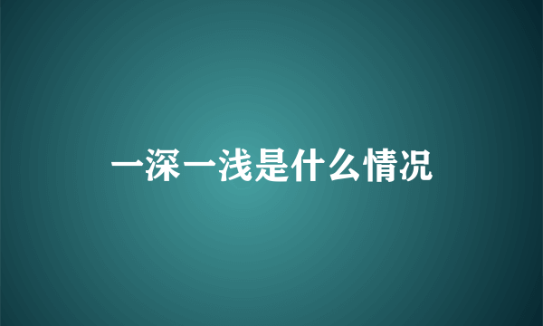 一深一浅是什么情况