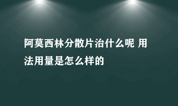 阿莫西林分散片治什么呢 用法用量是怎么样的