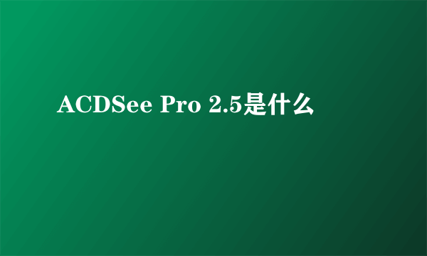 ACDSee Pro 2.5是什么