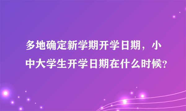 多地确定新学期开学日期，小中大学生开学日期在什么时候？