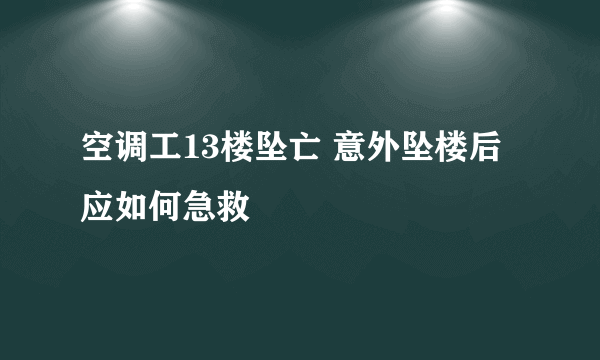 空调工13楼坠亡 意外坠楼后应如何急救