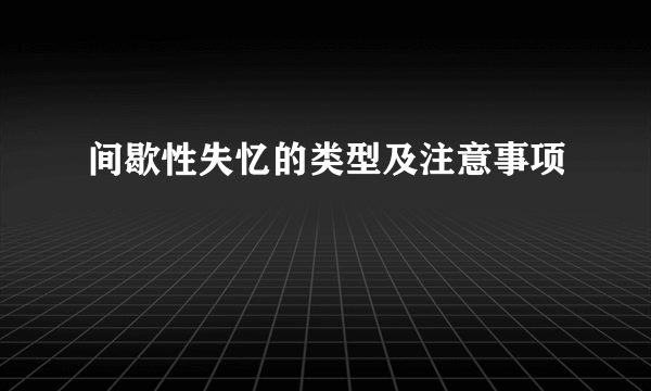 间歇性失忆的类型及注意事项