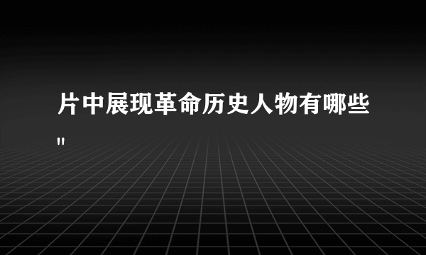 片中展现革命历史人物有哪些