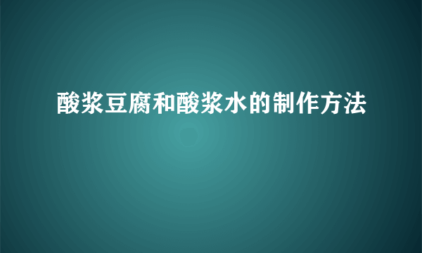 酸浆豆腐和酸浆水的制作方法