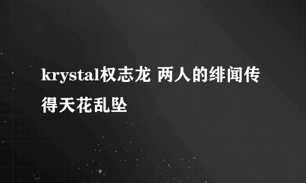 krystal权志龙 两人的绯闻传得天花乱坠