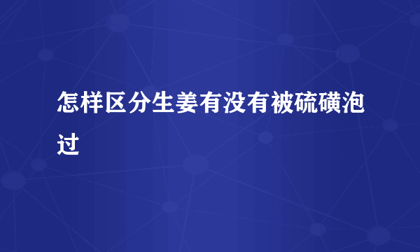 怎样区分生姜有没有被硫磺泡过