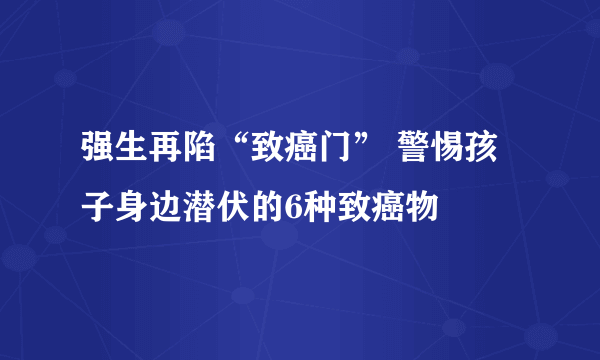 强生再陷“致癌门” 警惕孩子身边潜伏的6种致癌物