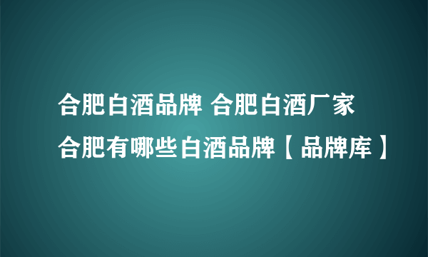 合肥白酒品牌 合肥白酒厂家 合肥有哪些白酒品牌【品牌库】