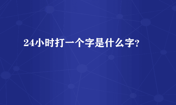 24小时打一个字是什么字？