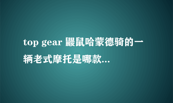 top gear 鼹鼠哈蒙德骑的一辆老式摩托是哪款？或哪集？