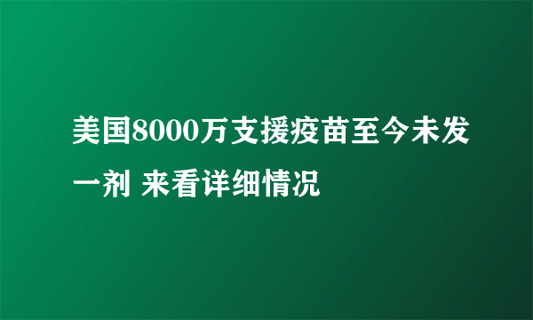 美国8000万支援疫苗至今未发一剂 来看详细情况