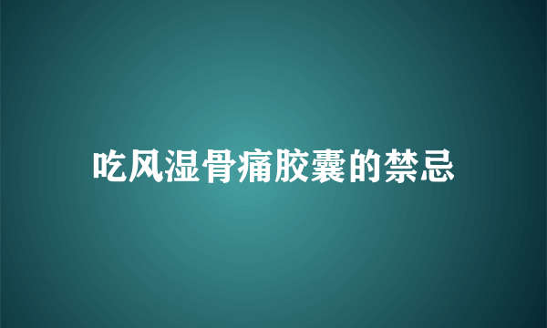 吃风湿骨痛胶囊的禁忌