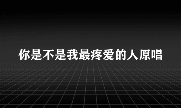 你是不是我最疼爱的人原唱