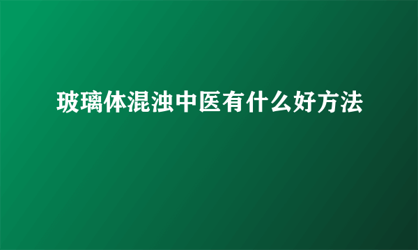 玻璃体混浊中医有什么好方法