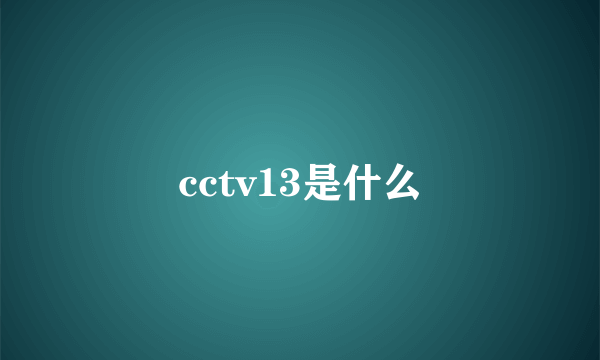 cctv13是什么