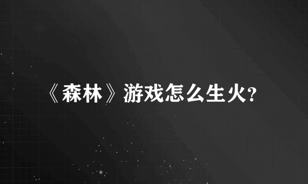 《森林》游戏怎么生火？