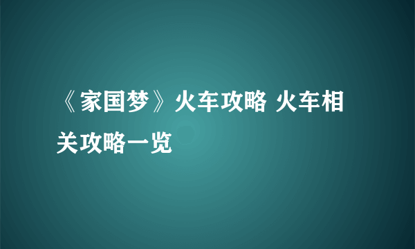 《家国梦》火车攻略 火车相关攻略一览