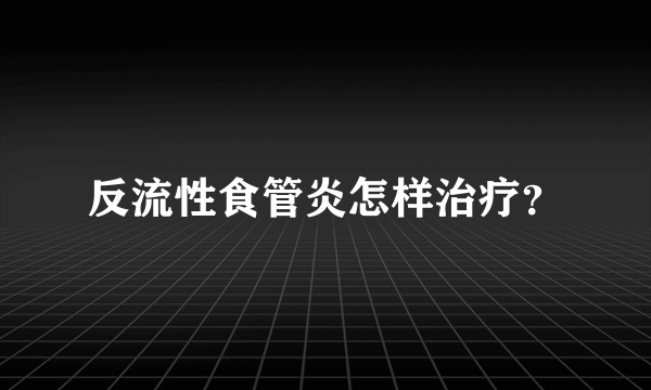 反流性食管炎怎样治疗？