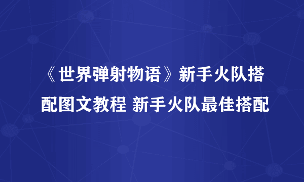 《世界弹射物语》新手火队搭配图文教程 新手火队最佳搭配