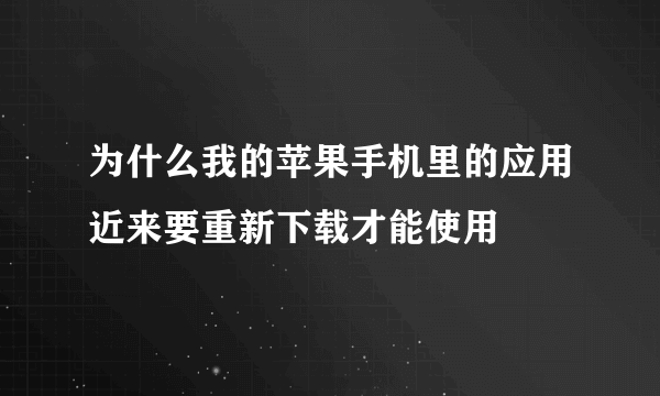 为什么我的苹果手机里的应用近来要重新下载才能使用