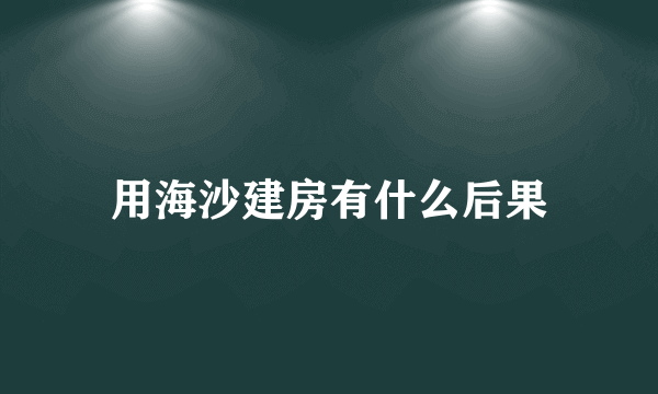 用海沙建房有什么后果