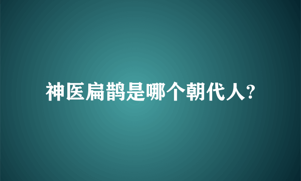 神医扁鹊是哪个朝代人?