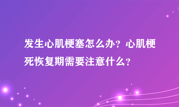 发生心肌梗塞怎么办？心肌梗死恢复期需要注意什么？