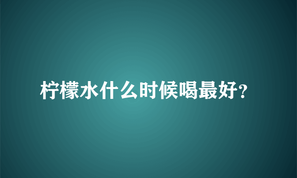 柠檬水什么时候喝最好？