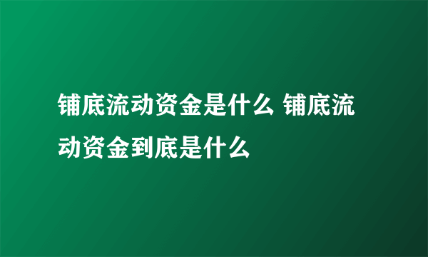 铺底流动资金是什么 铺底流动资金到底是什么