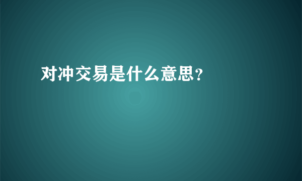 对冲交易是什么意思？

 