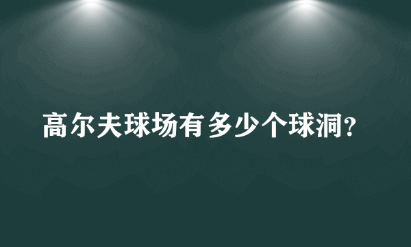 高尔夫球场有多少个球洞？