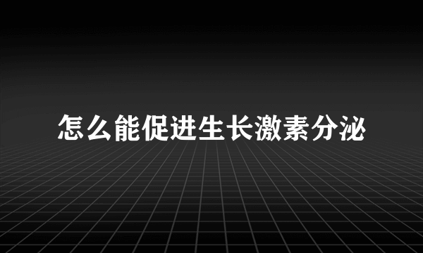 怎么能促进生长激素分泌