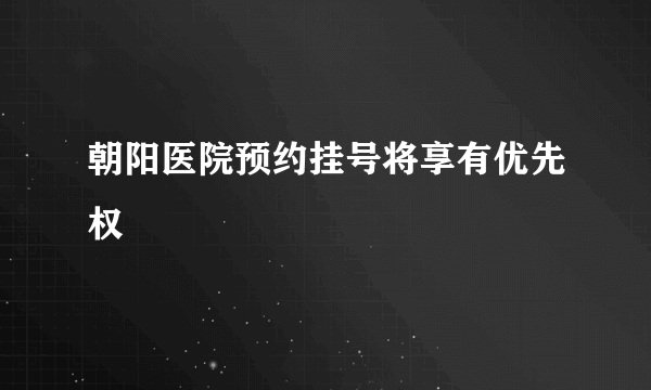 朝阳医院预约挂号将享有优先权