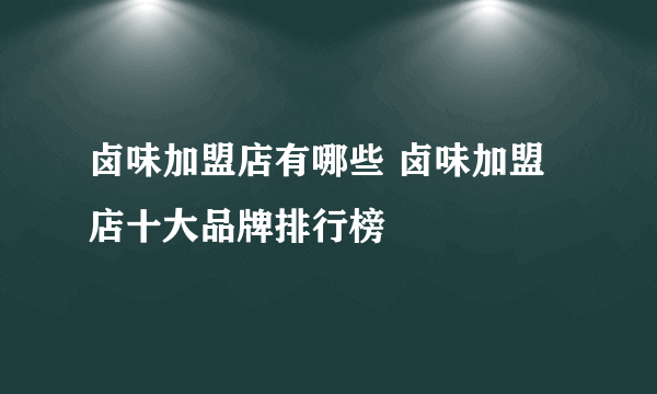 卤味加盟店有哪些 卤味加盟店十大品牌排行榜